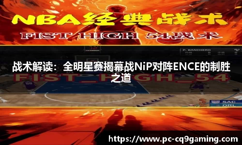 战术解读:全明星赛揭幕战NiP对阵ENCE的制胜之道