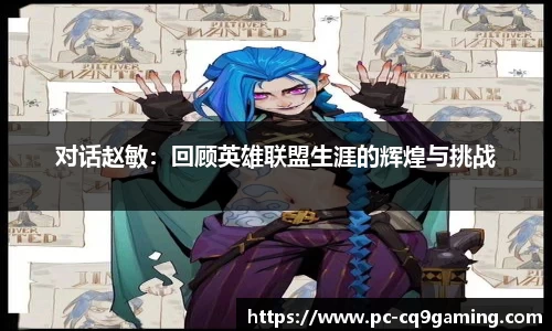 对话赵敏：回顾英雄联盟生涯的辉煌与挑战